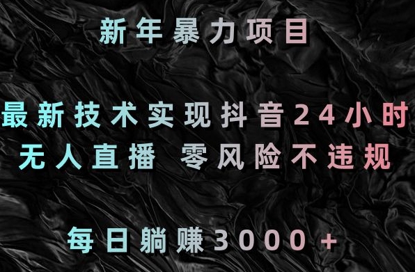 新年暴力项目，最新技术实现抖音24小时无人直播，零风险不违规，每日躺赚3000＋