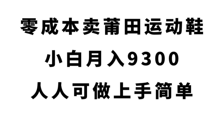 零成本卖莆田运动鞋，小白月入9300，人人可做上手简单【揭秘】