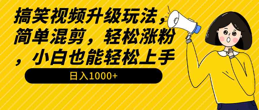 （9215期）搞笑视频升级玩法，简单混剪，轻松涨粉，小白也能上手，日入1000+教程+素材