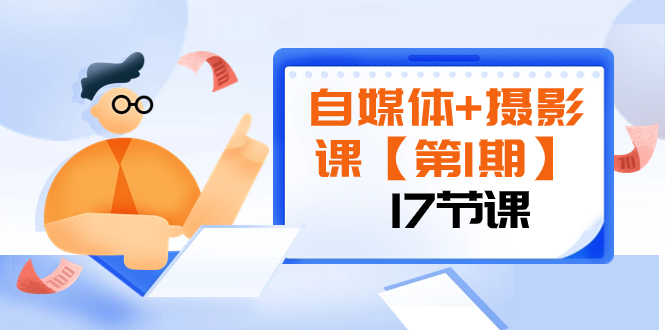 （8172期）自媒体+摄影课【第1期】由浅到深 循环渐进 让作品刷爆 各大社交平台（17节)