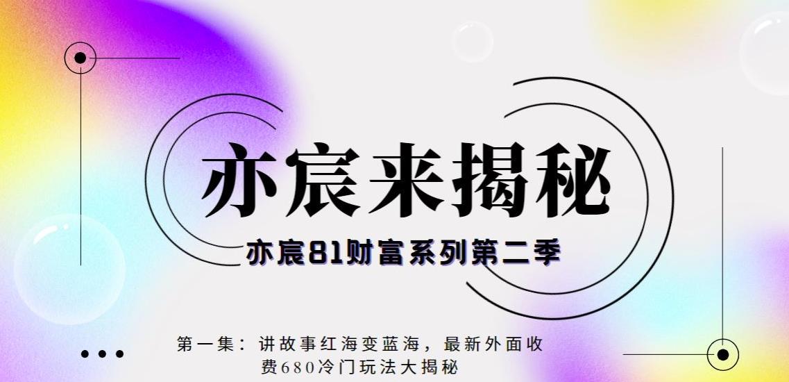 亦宸财富81系列第1季第11集：讲故事红海变蓝海，最新外面收费680视频玩法大揭秘