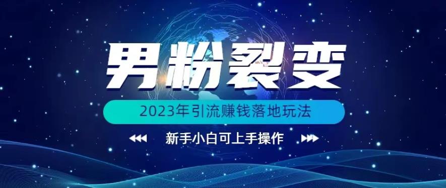 (价值1980)2023年最新男粉裂变引流赚钱落地玩法，新手小白可上手操作【揭秘】