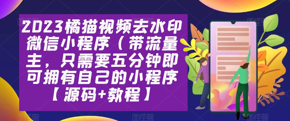 2023橘猫视频去水印微信小程序（带流量主，只需要五分钟即可拥有自己的小程序【源码+教程】