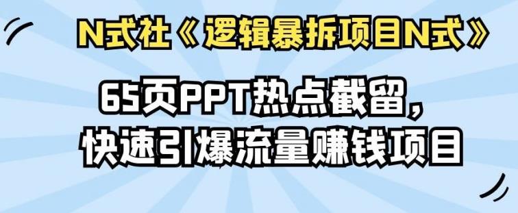 倪尔昂逻辑暴拆项目N式之08：65页PPT热点截留，快速引爆流量赚钱项目