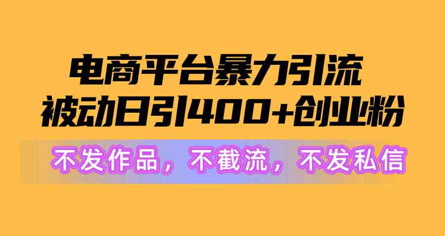 （10168期）电商平台暴力引流,被动日引400+创业粉不发作品，不截流，不发私信