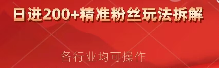 日进200+精准粉丝详细拆解教程，各行业通用小白即可上手