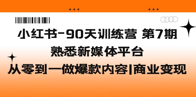 （5582期）小红书-90天训练营-第7期，熟悉新媒体平台|从零到一做爆款内容|商业变现