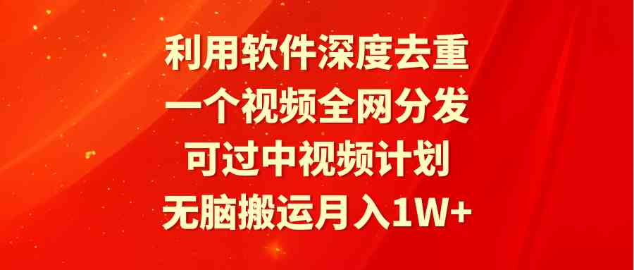 （9224期）利用软件深度去重，一个视频全网分发，可过中视频计划，无脑搬运月入1W+