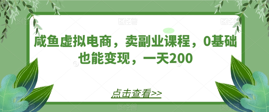 咸鱼虚拟电商，卖副业课程，0基础也能变现，一天200