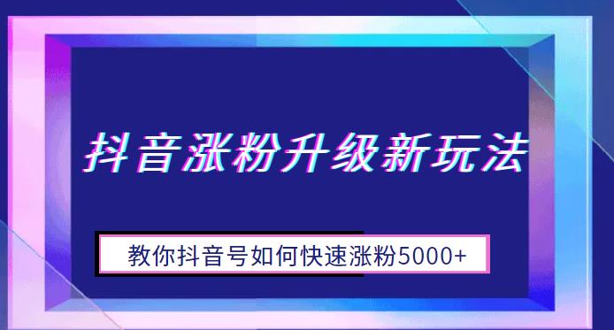 抖音涨粉升级新玩法，教你抖音号如何快速涨粉5000+【揭秘】