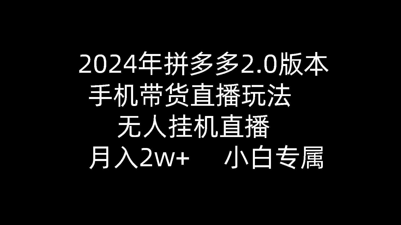 （9768期）2024年拼多多2.0版本，手机带货直播玩法，无人挂机直播， 月入2w+， 小…