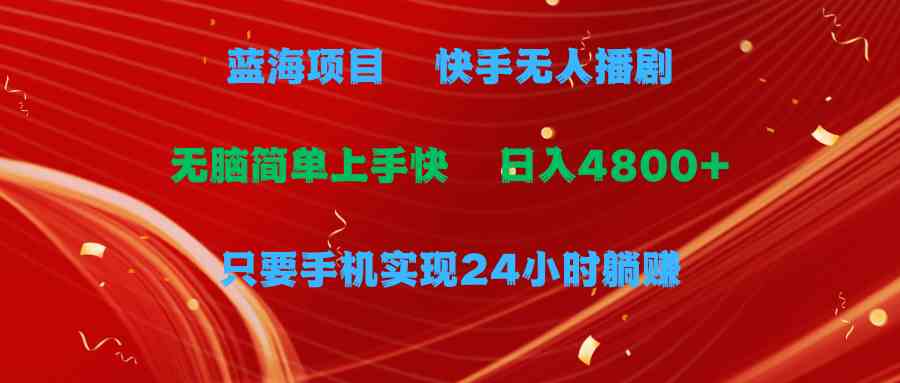 （9937期）蓝海项目，快手无人播剧，一天收益4800+，手机也能实现24小时躺赚，无脑…