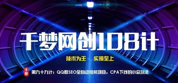 千梦网创108计第99计： QQ群SEO全自动挂机项目，百万CPA下线的冷门玩法