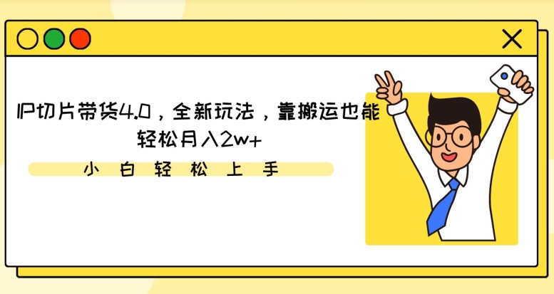 IP切片带货4.0，全新玩法，靠搬运也能轻松月入2w+