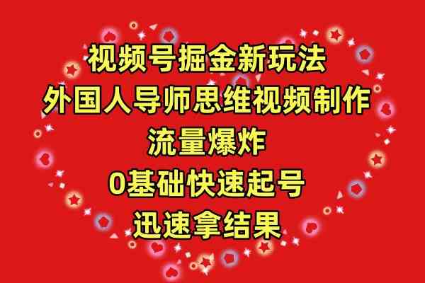 （9877期）视频号掘金新玩法，外国人导师思维视频制作，流量爆炸，0其础快速起号，…