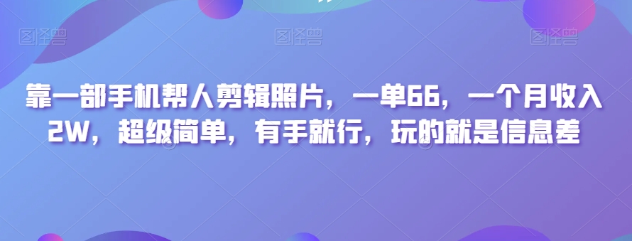 靠一部手机帮人剪辑照片，一单66，一个月收入2W，超级简单，有手就行，玩的就是信息差