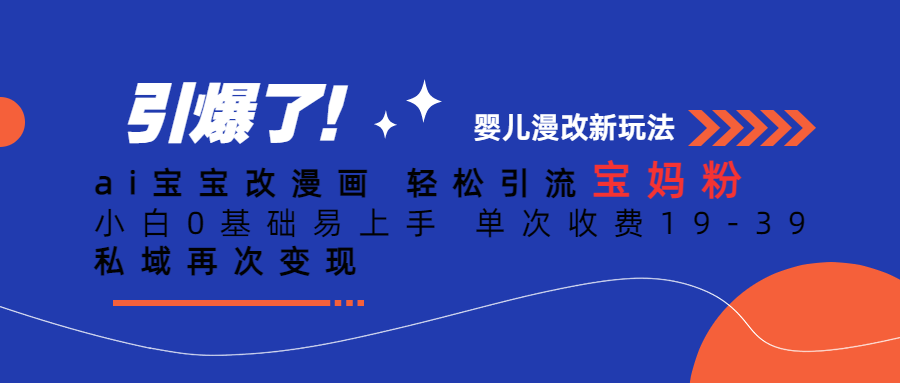 ai宝宝改漫画 轻松引流宝妈粉 小白0基础易上手 单次收费19-39 私域再次变现