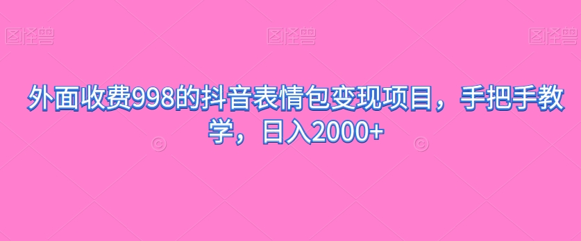 外面收费998的抖音表情包变现项目，手把手教学，日入2000+