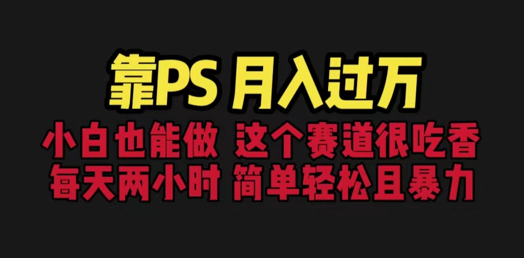 （6604期）靠PS月入过万 小白做这个赛道很吃香 每天2小时，简单且暴利（教学+170G资料