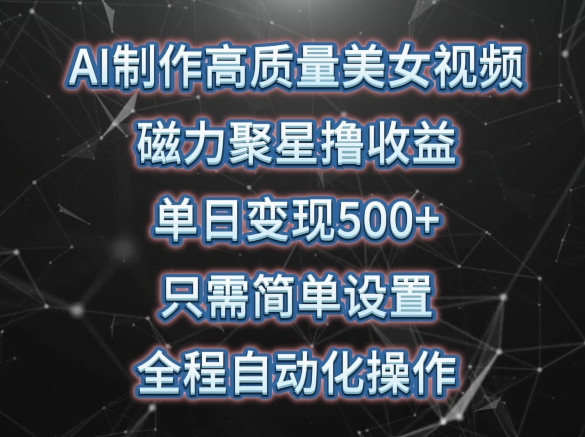 AI制作高质量美女视频，磁力聚星撸收益，单日变现500+，只需简单设置，全程自动化操作