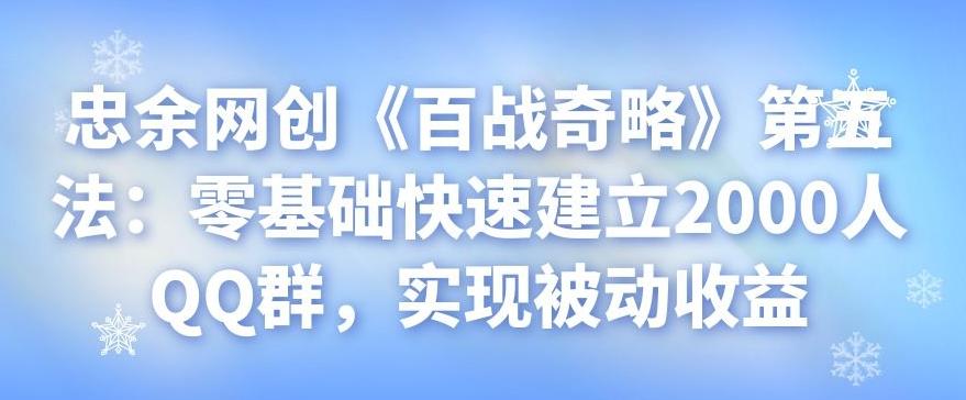 忠余网创《百战奇略》第五法：零基础快速建立2000人QQ群，实现被动收益