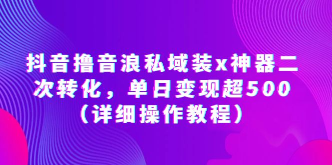 （6186期）抖音撸音浪私域装x神器二次转化，单日变现超500（详细操作教程）