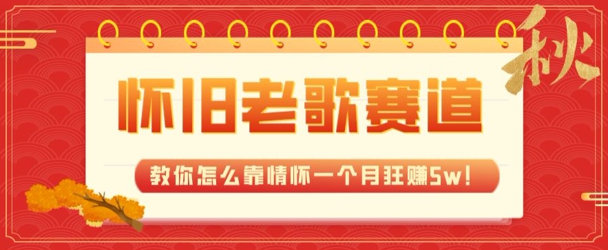 全新蓝海，怀旧老歌赛道，教你怎么靠情怀一个月狂赚5w！