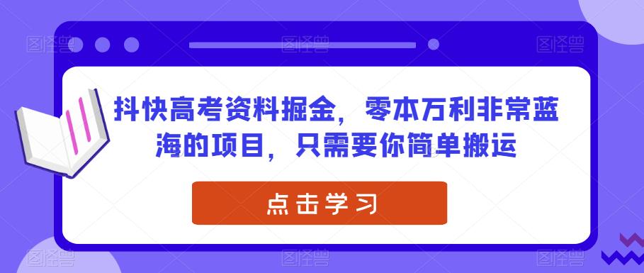 抖快高考资料掘金，零本万利非常蓝海的项目，只需要你简单搬运