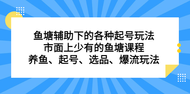 （6769期）鱼塘 辅助下的各种起号玩法，市面上少有的鱼塘课程 养鱼 起号 选品 爆流…