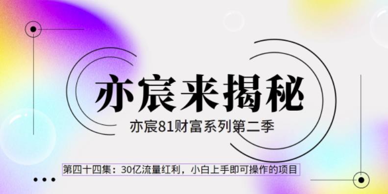 亦财富81系列第2季第44集：30亿流量红利，小白上手即可操作的极简项目【视频课程】