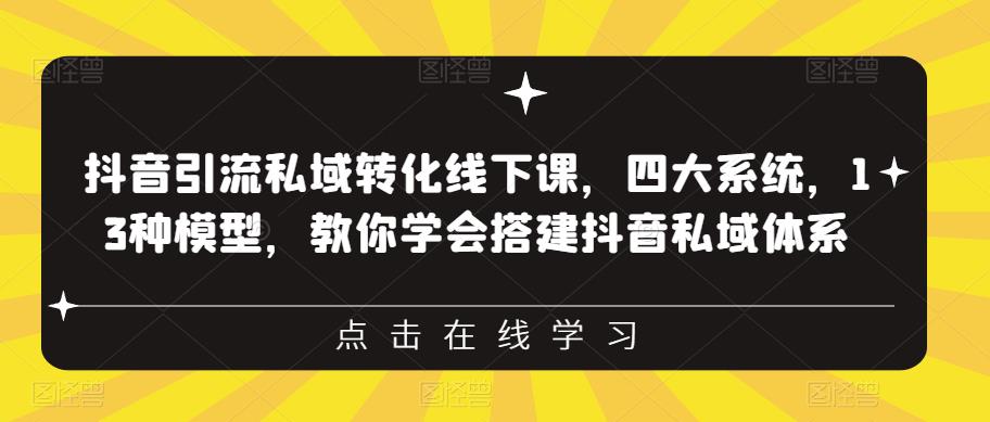 抖音引流私域转化线下课，四大系统，13种模型，教你学会搭建抖音私域体系‎