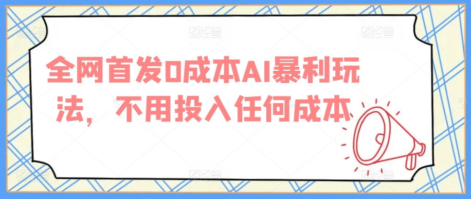 全网首发0成本AI暴利玩法，不用投入任何成本