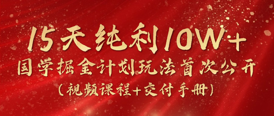 （10405期）15天纯利10W+，国学掘金计划2024玩法全网首次公开（视频课程+交付手册）