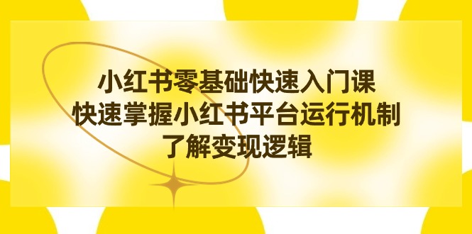 （8853期）小红书0基础快速入门课，快速掌握小红书平台运行机制，了解变现逻辑 m