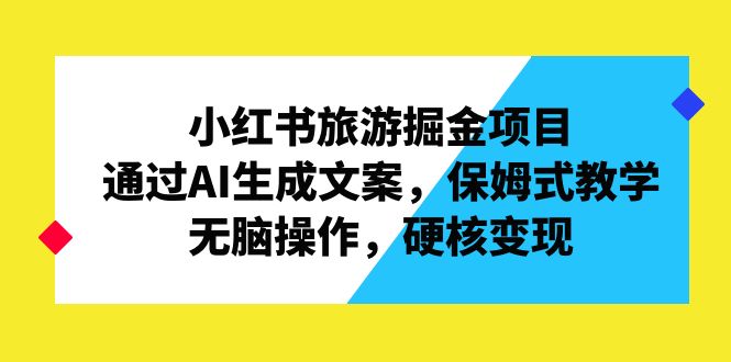 （6886期）小红书旅游掘金项目，通过AI生成文案，保姆式教学，无脑操作，硬核变现