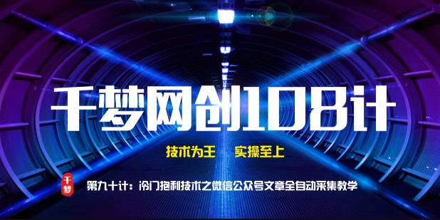 千梦网创108计第90计：高阶冷门暴利技术之微信公众号文章全自动采集教学