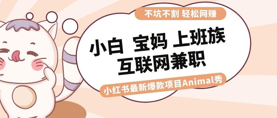 （8590期）适合小白 宝妈 上班族 大学生互联网兼职 小红书爆款项目Animal秀，月入1W