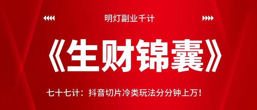 明灯副业千计—《生财锦囊》77计：抖音切片冷类玩法分分钟上万！！【视频课程】