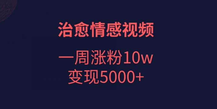 治愈情感视频，一周涨粉10w，变现5000+