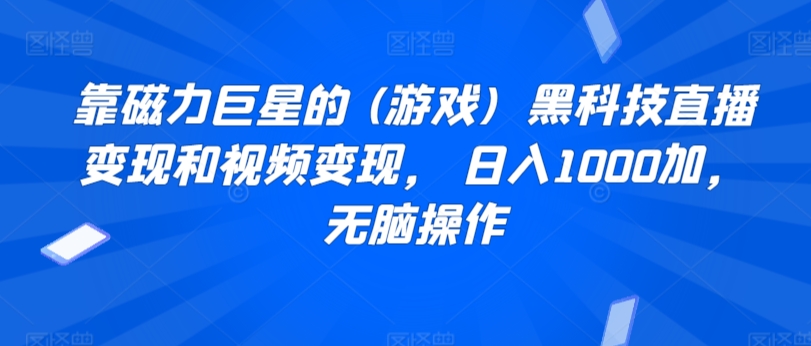 靠磁力巨星的 (游戏)  黑科技直播变现和视频变现， 日入1000加，无脑操作