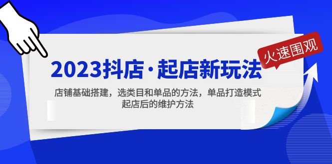 （5239期）2023抖店·起店新玩法，店铺基础搭建，选类目和单品的方法，单品打造模式