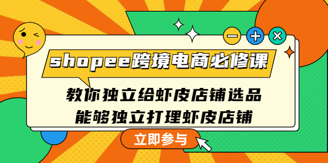 （4588期）shopee跨境电商必修课：教你独立给虾皮店铺选品，能够独立打理虾皮店铺