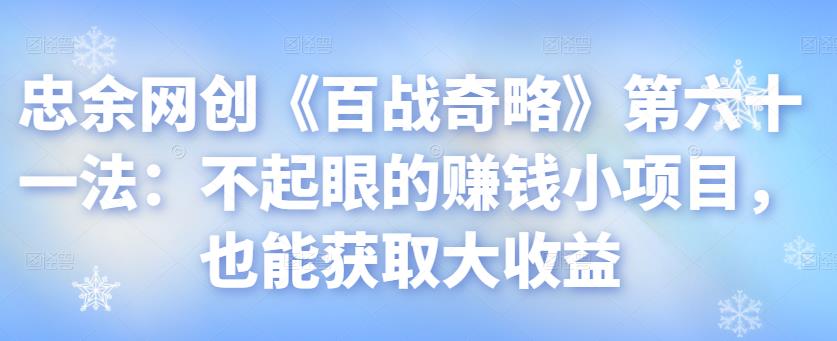 忠余网创《百战奇略》第六十一法：不起眼的赚钱小项目，也能获取大收益