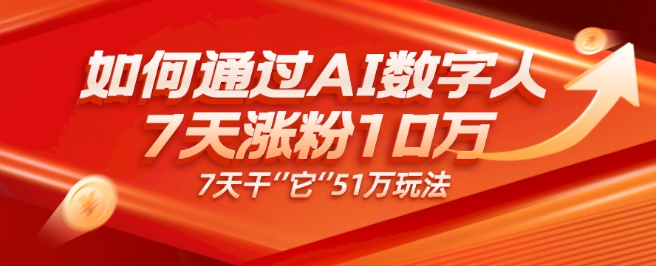 AI数字人4.0版、每天10分钟单账号7天涨粉10万、7天变现51万