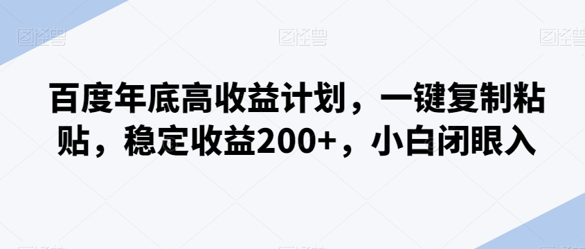 百度年底高收益计划，一键复制粘贴，稳定收益200+，小白闭眼入