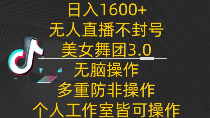 日入1600+，不封号无人直播美女舞团3.0，无脑操作多重防非操作，个人工作制皆可操作