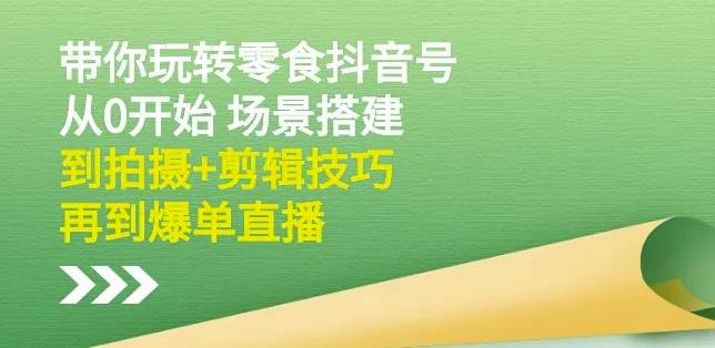 隋校长带你玩转抖音零食号：从0开始场景搭建，到拍摄+剪辑技巧，再到爆单直播