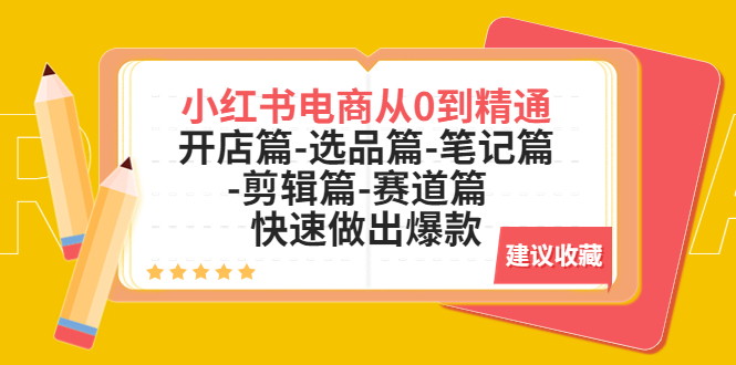 （5527期）小红书电商从0到精通：开店篇-选品篇-笔记篇-剪辑篇-赛道篇  快速做出爆款