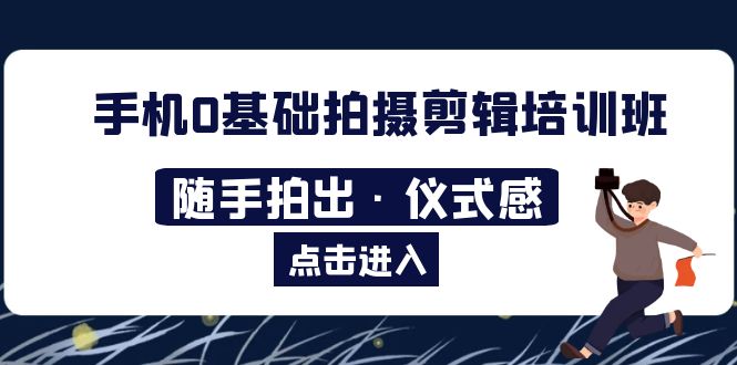 （5726期）2023手机0基础拍摄剪辑培训班：随手拍出·仪式感