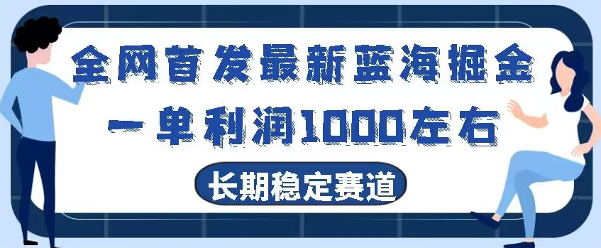 全网首发最新蓝海掘金，一单利润1000左右，稳定落地长久赛道